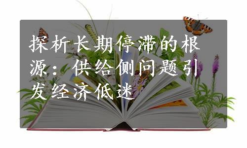 探析长期停滞的根源：供给侧问题引发经济低迷