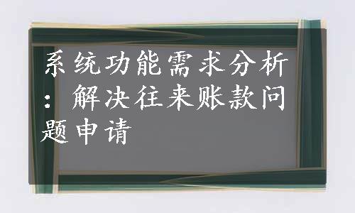 系统功能需求分析：解决往来账款问题申请