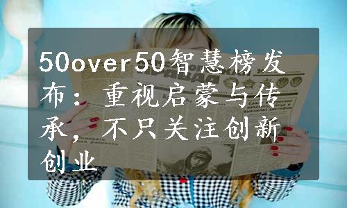 50over50智慧榜发布：重视启蒙与传承，不只关注创新创业