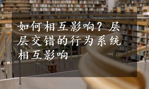 如何相互影响？层层交错的行为系统相互影响