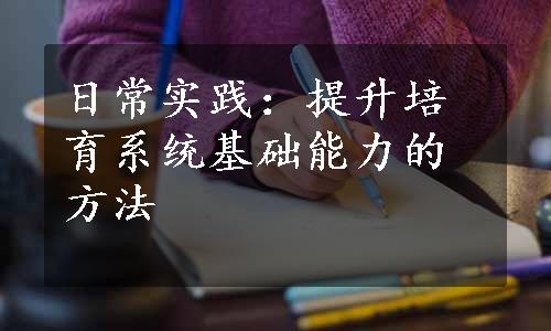 日常实践：提升培育系统基础能力的方法