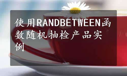 使用RANDBETWEEN函数随机抽检产品实例