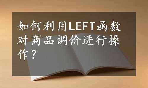 如何利用LEFT函数对商品调价进行操作？