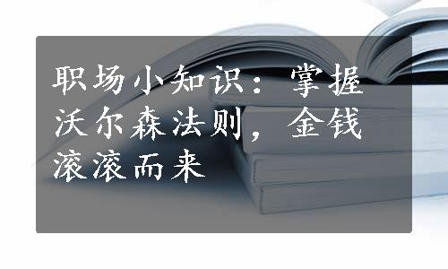 职场小知识：掌握沃尔森法则，金钱滚滚而来