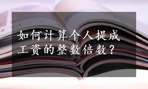 如何计算个人提成工资的整数倍数？