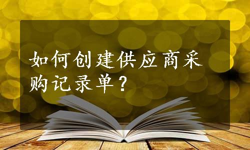 如何创建供应商采购记录单？