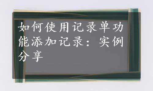 如何使用记录单功能添加记录：实例分享