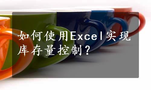 如何使用Excel实现库存量控制？