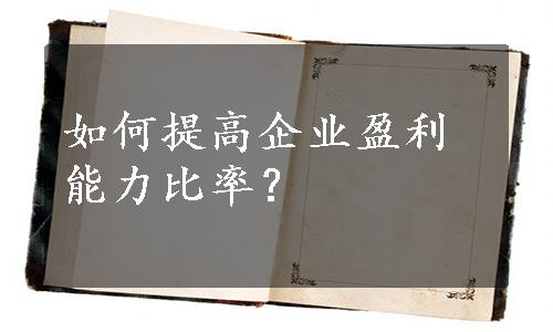 如何提高企业盈利能力比率？