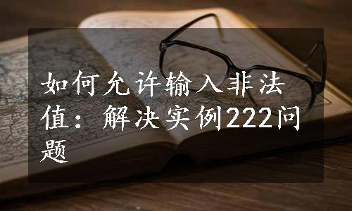 如何允许输入非法值：解决实例222问题