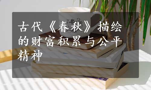 古代《春秋》描绘的财富积累与公平精神