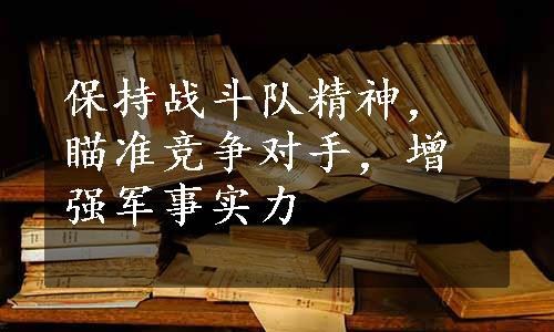 保持战斗队精神，瞄准竞争对手，增强军事实力