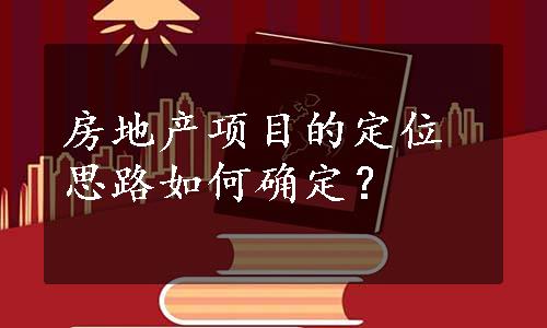 房地产项目的定位思路如何确定？