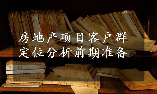 房地产项目客户群定位分析前期准备