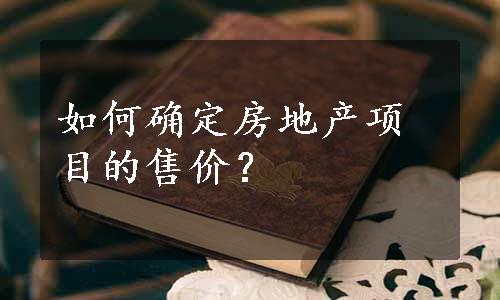 如何确定房地产项目的售价？