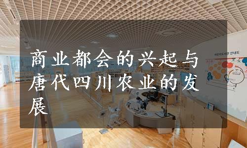 商业都会的兴起与唐代四川农业的发展