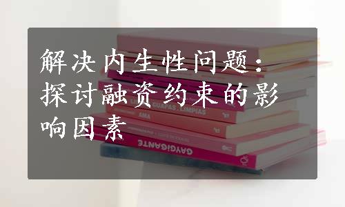 解决内生性问题：探讨融资约束的影响因素