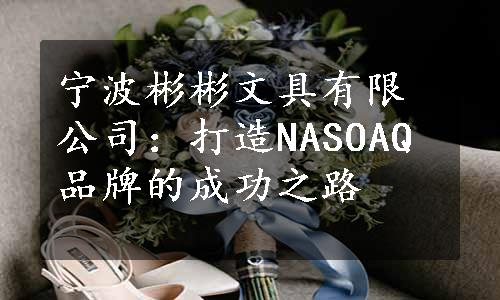 宁波彬彬文具有限公司：打造NASOAQ品牌的成功之路