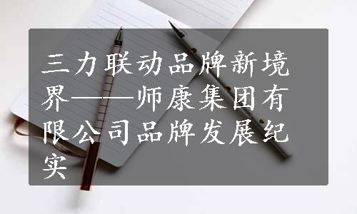 三力联动品牌新境界——师康集团有限公司品牌发展纪实