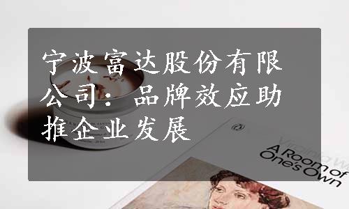 宁波富达股份有限公司：品牌效应助推企业发展