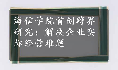 海信学院首创跨界研究：解决企业实际经营难题