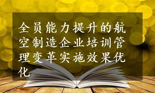 全员能力提升的航空制造企业培训管理变革实施效果优化