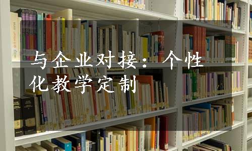 与企业对接：个性化教学定制