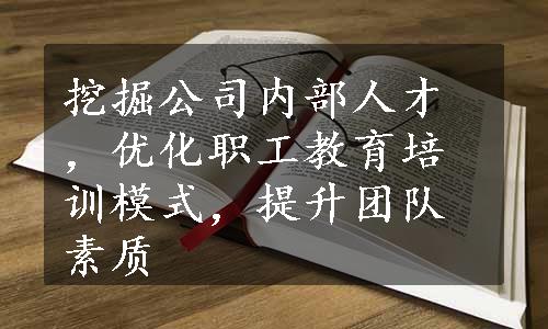 挖掘公司内部人才，优化职工教育培训模式，提升团队素质