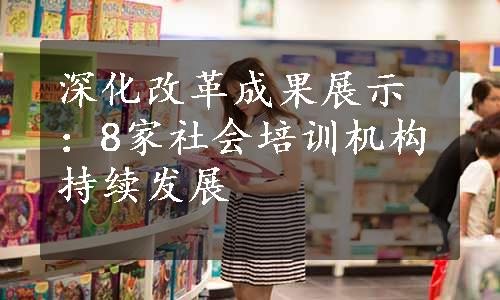 深化改革成果展示：8家社会培训机构持续发展