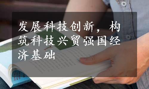 发展科技创新，构筑科技兴贸强国经济基础