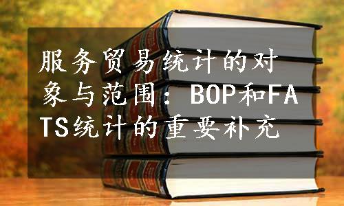 服务贸易统计的对象与范围：BOP和FATS统计的重要补充