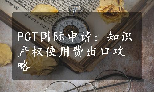 PCT国际申请：知识产权使用费出口攻略