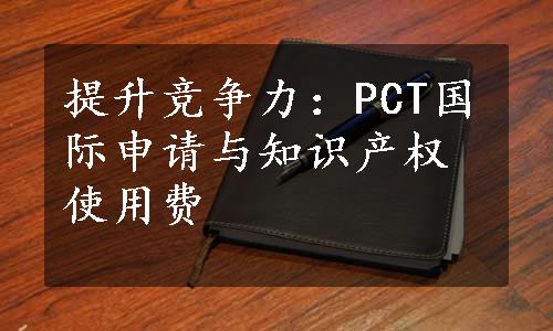 提升竞争力：PCT国际申请与知识产权使用费