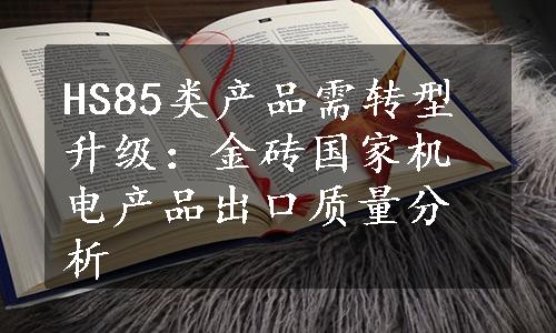 HS85类产品需转型升级：金砖国家机电产品出口质量分析