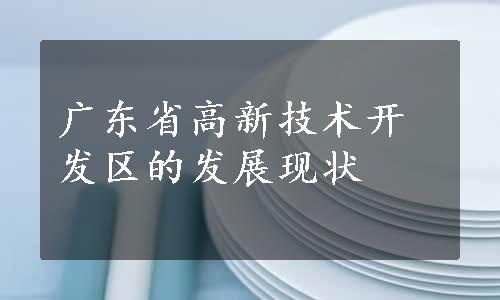 广东省高新技术开发区的发展现状