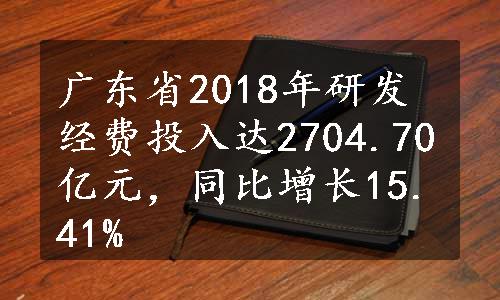 广东省2018年研发经费投入达2704.70亿元，同比增长15.41%