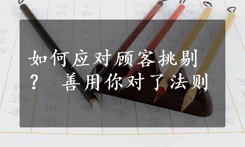 如何应对顾客挑剔？ 善用你对了法则