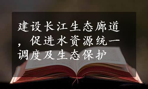 建设长江生态廊道，促进水资源统一调度及生态保护