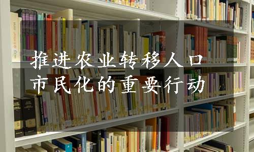 推进农业转移人口市民化的重要行动