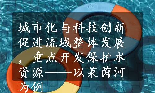 城市化与科技创新促进流域整体发展，重点开发保护水资源——以莱茵河为例