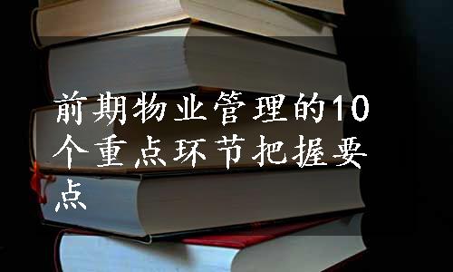 前期物业管理的10个重点环节把握要点