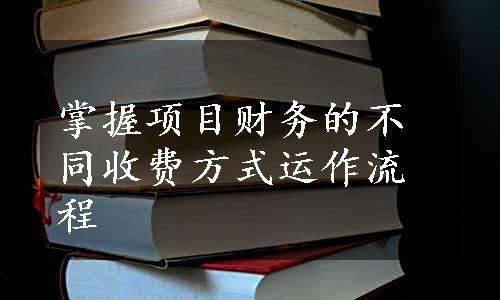 掌握项目财务的不同收费方式运作流程