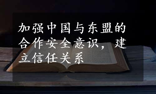 加强中国与东盟的合作安全意识，建立信任关系