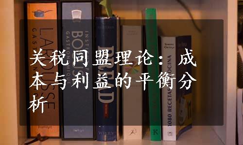 关税同盟理论：成本与利益的平衡分析