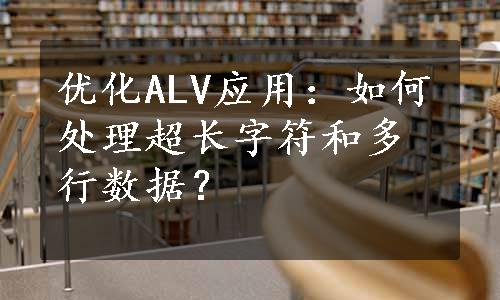 优化ALV应用：如何处理超长字符和多行数据？