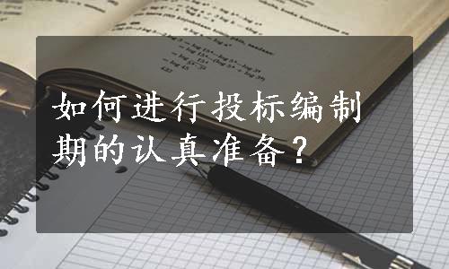 如何进行投标编制期的认真准备？