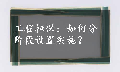 工程担保：如何分阶段设置实施？