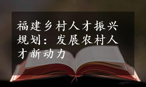 福建乡村人才振兴规划：发展农村人才新动力