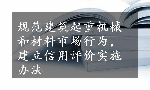 规范建筑起重机械和材料市场行为，建立信用评价实施办法