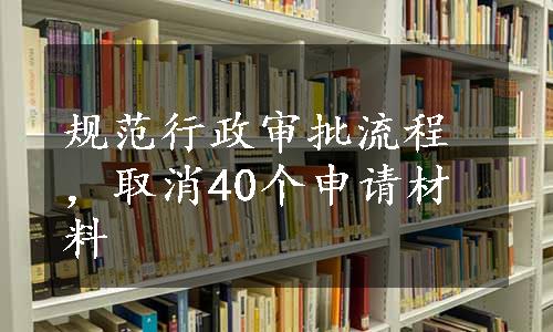 规范行政审批流程，取消40个申请材料